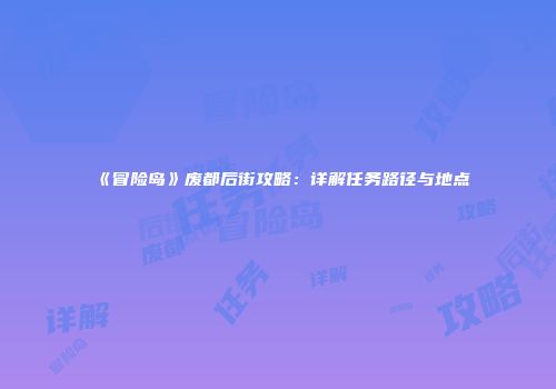 《冒险岛》废都后街攻略：详解任务路径与地点