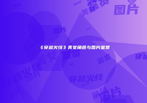 《穿越火线》美女角色与图片鉴赏