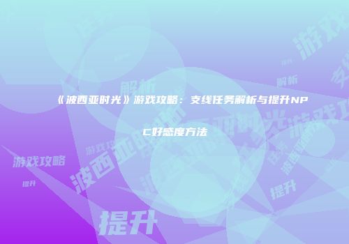 《波西亚时光》游戏攻略：支线任务解析与提升NPC好感度方法