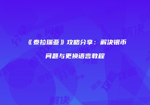 《泰拉瑞亚》攻略分享：解决银币问题与更换语言教程
