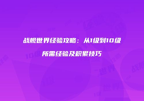 战舰世界经验攻略：从1级到10级所需经验及积累技巧