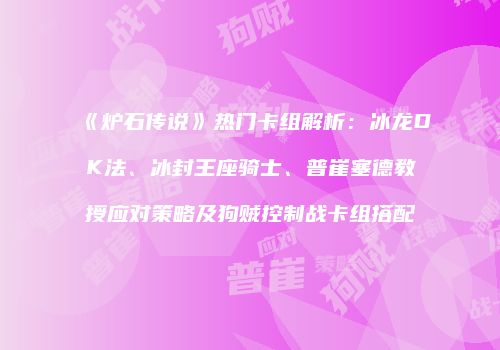 《炉石传说》热门卡组解析：冰龙DK法、冰封王座骑士、普崔塞德教授应对策略及狗贼控制战卡组搭配