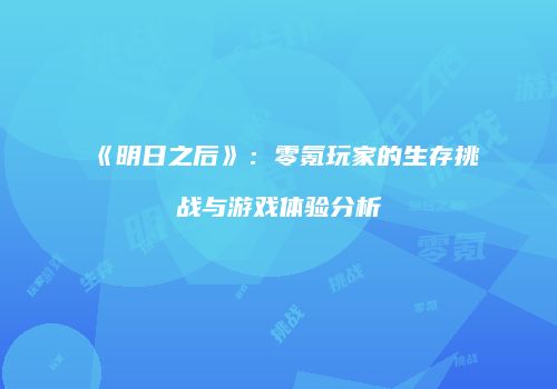 《明日之后》：零氪玩家的生存挑战与游戏体验分析