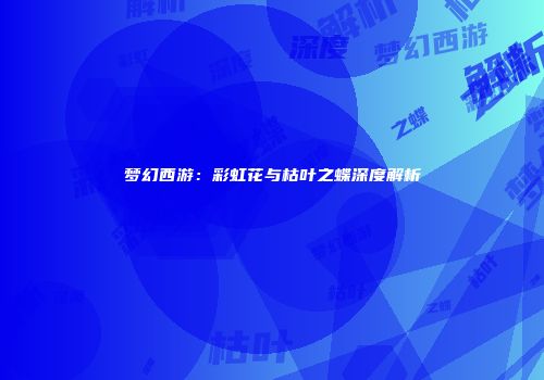 梦幻西游：彩虹花与枯叶之蝶深度解析