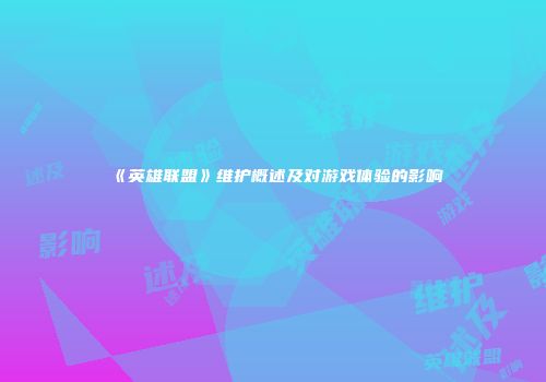 《英雄联盟》维护概述及对游戏体验的影响