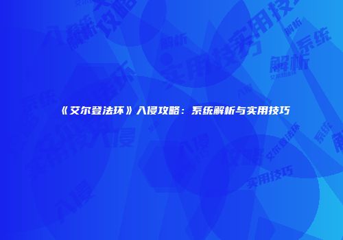 《艾尔登法环》入侵攻略：系统解析与实用技巧