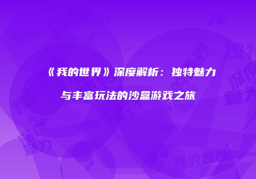 《我的世界》深度解析：独特魅力与丰富玩法的沙盒游戏之旅