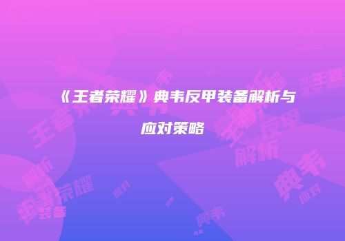 《王者荣耀》典韦反甲装备解析与应对策略