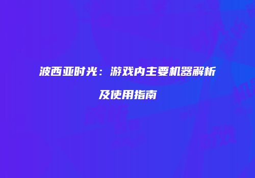 波西亚时光：游戏内主要机器解析及使用指南