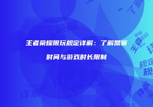 王者荣耀限玩规定详解：了解禁赛时间与游戏时长限制