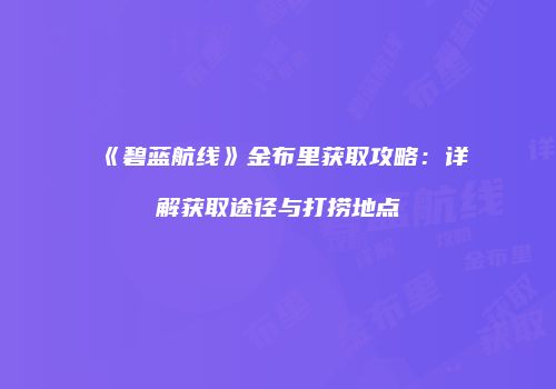 《碧蓝航线》金布里获取攻略：详解获取途径与打捞地点
