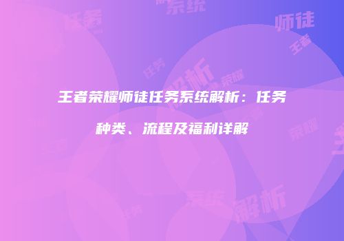 王者荣耀师徒任务系统解析：任务种类、流程及福利详解