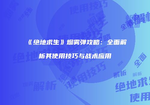 《绝地求生》烟雾弹攻略：全面解析其使用技巧与战术应用