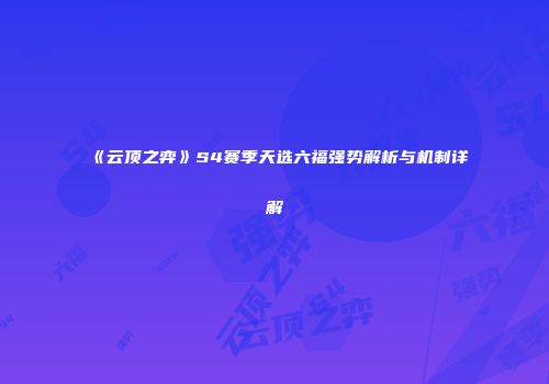 《云顶之弈》S4赛季天选六福强势解析与机制详解