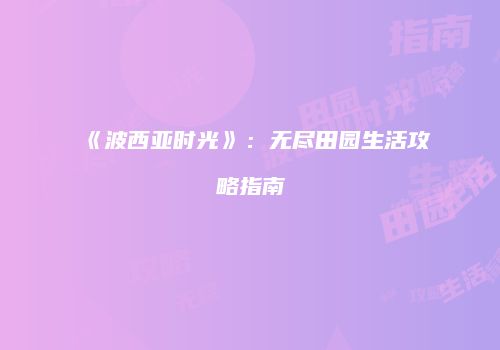 《波西亚时光》：无尽田园生活攻略指南