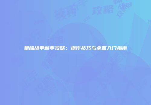 星际战甲新手攻略：操作技巧与全面入门指南