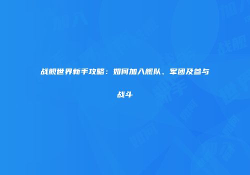 战舰世界新手攻略：如何加入舰队、军团及参与战斗