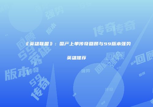 《英雄联盟》：国产上单传奇回顾与S9版本强势英雄推荐