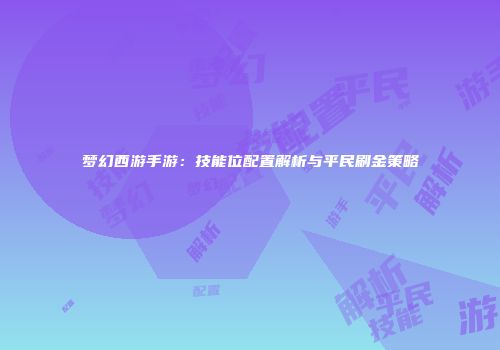 梦幻西游手游：技能位配置解析与平民刷金策略