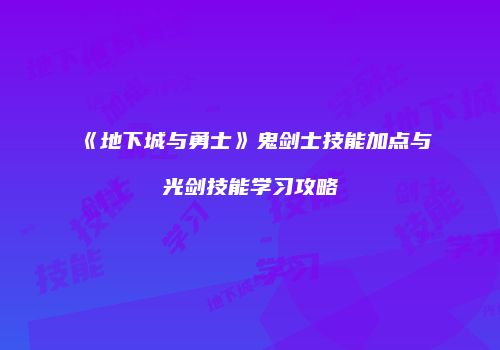《地下城与勇士》鬼剑士技能加点与光剑技能学习攻略