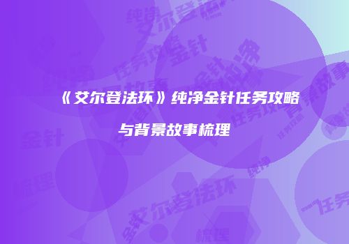《艾尔登法环》纯净金针任务攻略与背景故事梳理