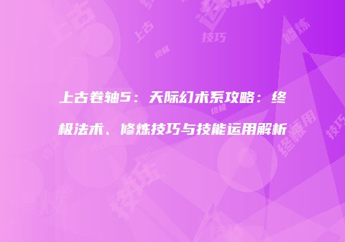 上古卷轴5：天际幻术系攻略：终极法术、修炼技巧与技能运用解析