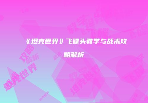 《坦克世界》飞碟头教学与战术攻略解析