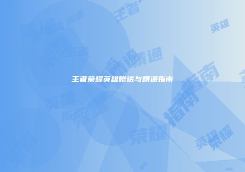 王者荣耀英雄赠送与精通指南
