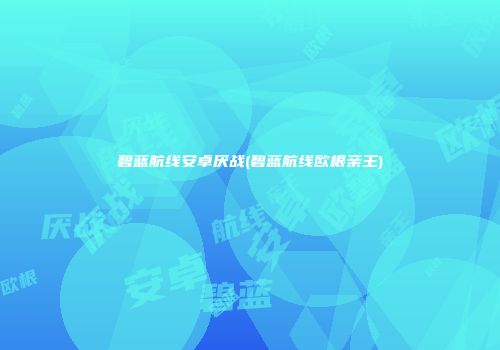 碧蓝航线安卓厌战(碧蓝航线欧根亲王)