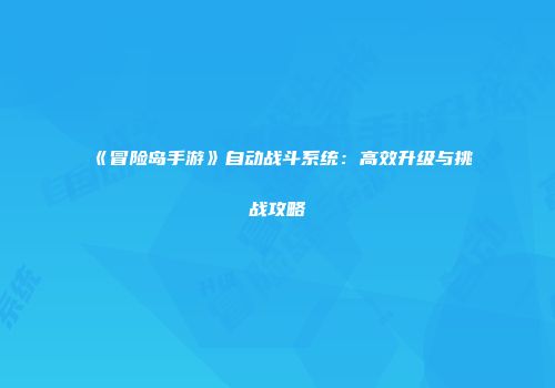 《冒险岛手游》自动战斗系统：高效升级与挑战攻略