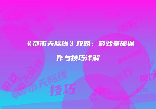 《都市天际线》攻略：游戏基础操作与技巧详解