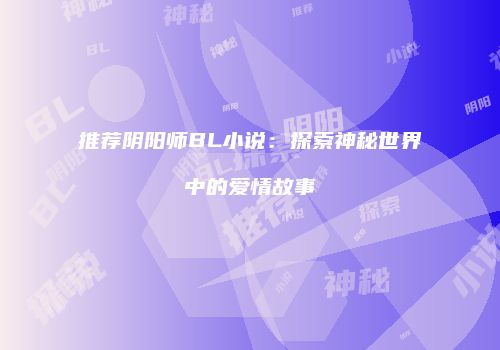 推荐阴阳师BL小说：探索神秘世界中的爱情故事