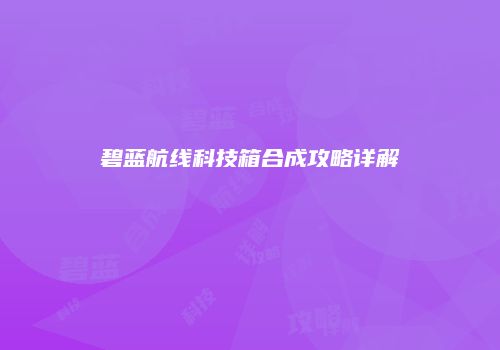 碧蓝航线科技箱合成攻略详解