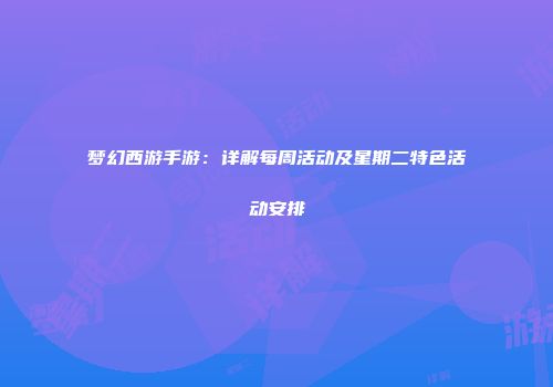 梦幻西游手游：详解每周活动及星期二特色活动安排