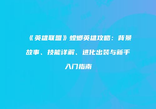 《英雄联盟》螳螂英雄攻略：背景故事、技能详解、进化出装与新手入门指南