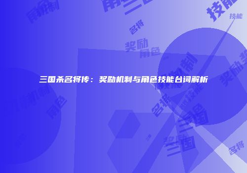 三国杀名将传：奖励机制与角色技能台词解析