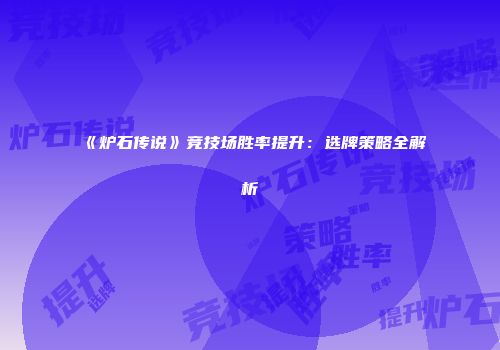 《炉石传说》竞技场胜率提升：选牌策略全解析