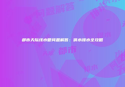 都市天际线水管问题解答：供水排水全攻略