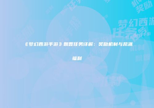 《梦幻西游手游》飘香任务详解：奖励机制与帮派福利