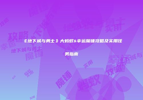 《地下城与勇士》大蚂蚁&幸运魔锤攻略及实用任务指南