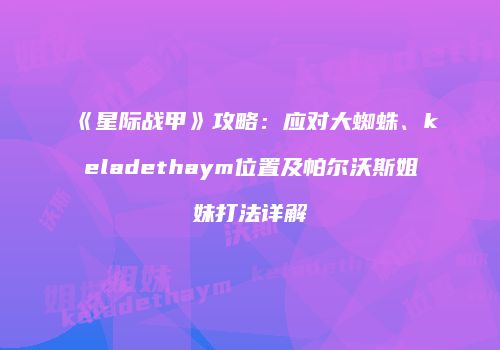 《星际战甲》攻略：应对大蜘蛛、keladethaym位置及帕尔沃斯姐妹打法详解
