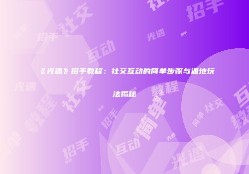 《光遇》招手教程：社交互动的简单步骤与遁地玩法揭秘