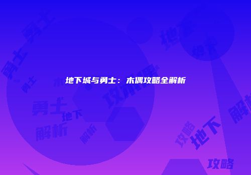 地下城与勇士：木偶攻略全解析