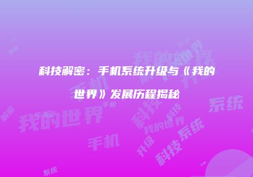 科技解密：手机系统升级与《我的世界》发展历程揭秘