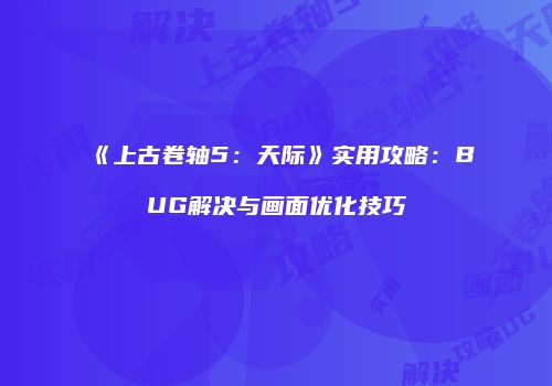 《上古卷轴5：天际》实用攻略：BUG解决与画面优化技巧