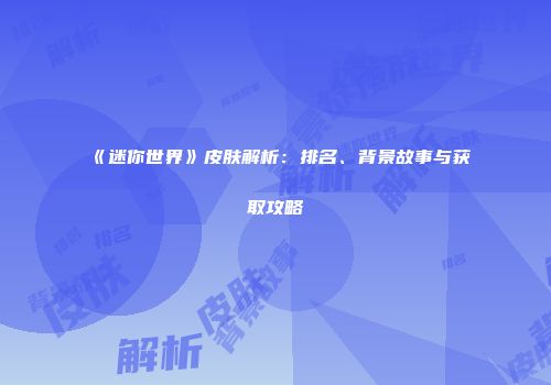 《迷你世界》皮肤解析：排名、背景故事与获取攻略