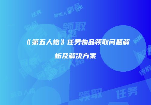 《第五人格》任务物品领取问题解析及解决方案
