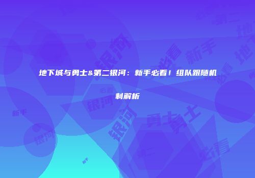 地下城与勇士&第二银河：新手必看！组队跟随机制解析