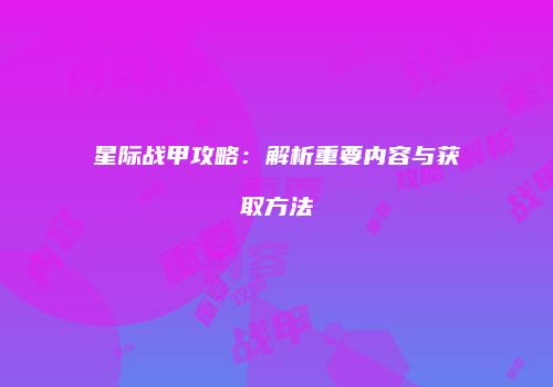 星际战甲攻略：解析重要内容与获取方法