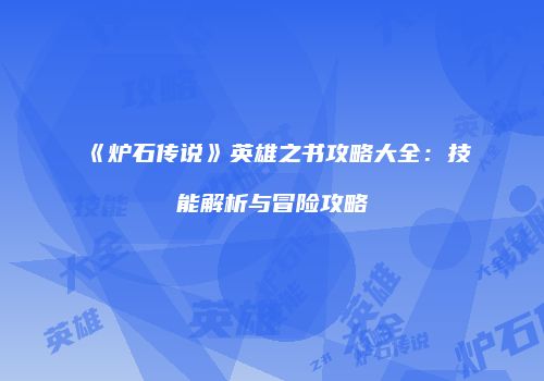 《炉石传说》英雄之书攻略大全：技能解析与冒险攻略